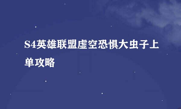 S4英雄联盟虚空恐惧大虫子上单攻略