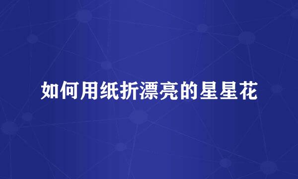 如何用纸折漂亮的星星花