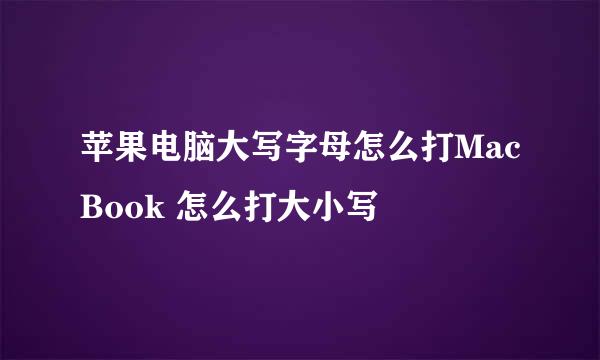 苹果电脑大写字母怎么打MacBook 怎么打大小写