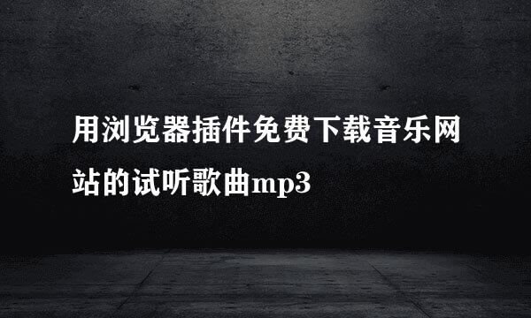 用浏览器插件免费下载音乐网站的试听歌曲mp3