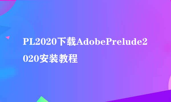 PL2020下载AdobePrelude2020安装教程