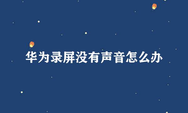 华为录屏没有声音怎么办
