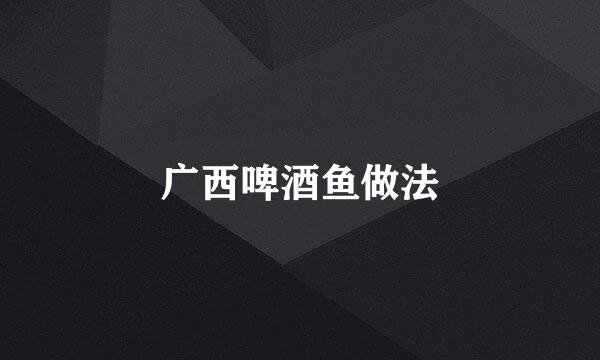 广西啤酒鱼做法