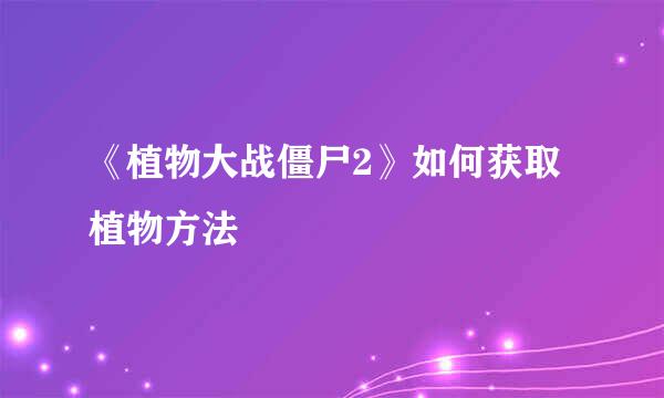 《植物大战僵尸2》如何获取植物方法