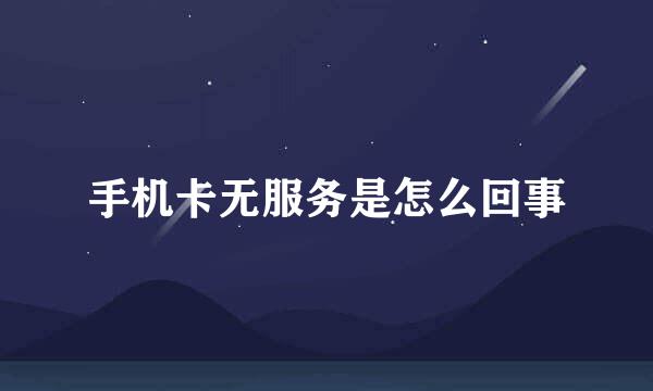 手机卡无服务是怎么回事