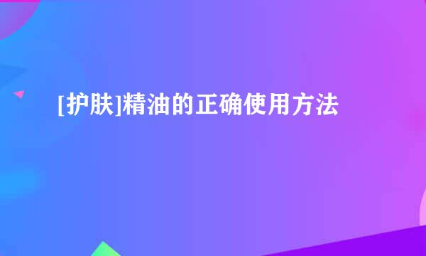 [护肤]精油的正确使用方法