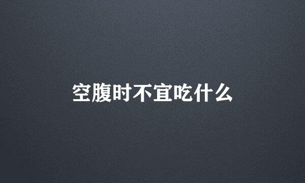 空腹时不宜吃什么