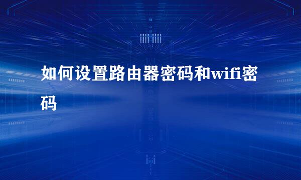 如何设置路由器密码和wifi密码