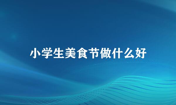 小学生美食节做什么好