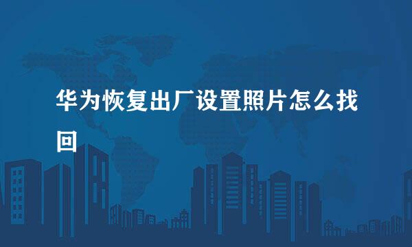 华为恢复出厂设置照片怎么找回
