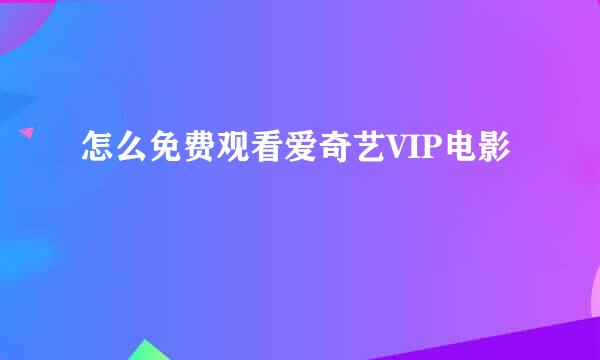 怎么免费观看爱奇艺VIP电影