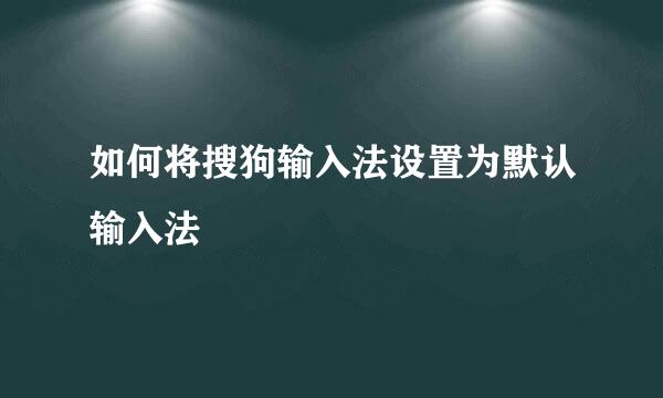 如何将搜狗输入法设置为默认输入法