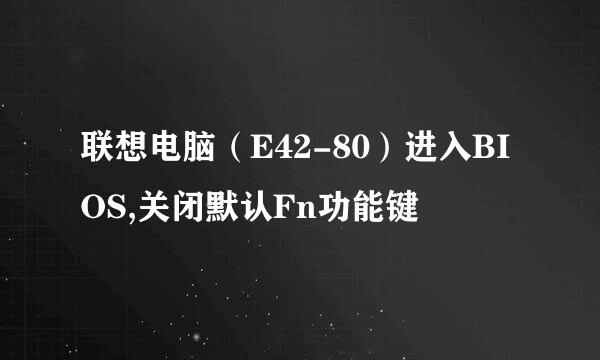 联想电脑（E42-80）进入BIOS,关闭默认Fn功能键