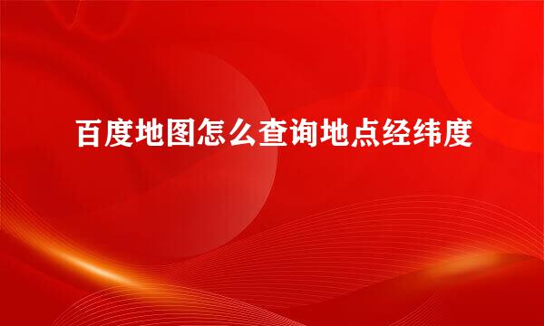 百度地图怎么查询地点经纬度