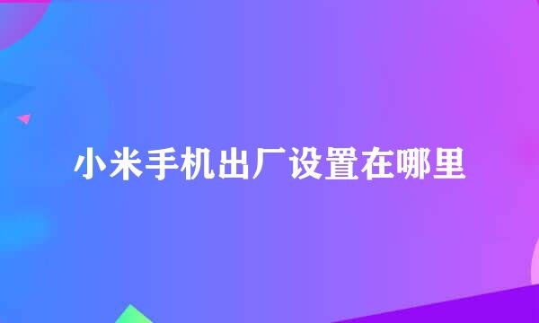 小米手机出厂设置在哪里