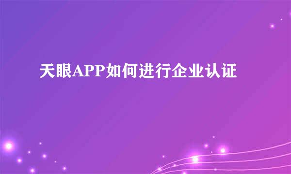 天眼APP如何进行企业认证