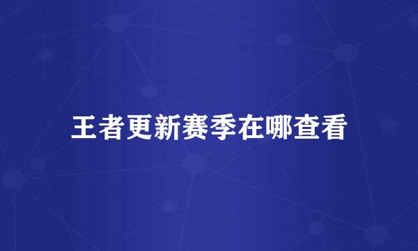 王者更新赛季在哪查看