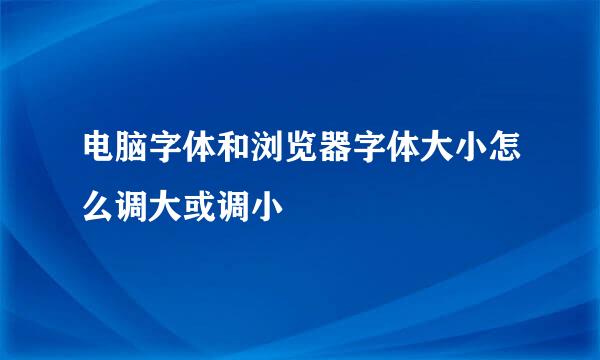 电脑字体和浏览器字体大小怎么调大或调小
