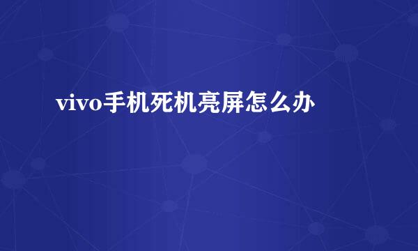 vivo手机死机亮屏怎么办