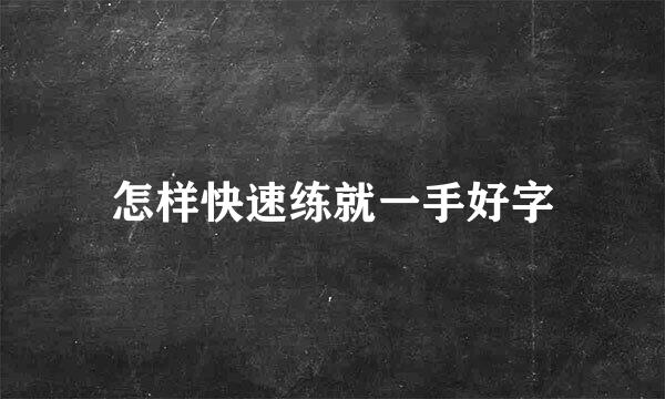怎样快速练就一手好字