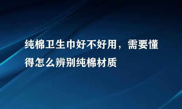 纯棉卫生巾好不好用，需要懂得怎么辨别纯棉材质
