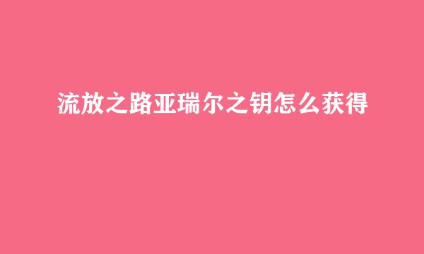 流放之路亚瑞尔之钥怎么获得