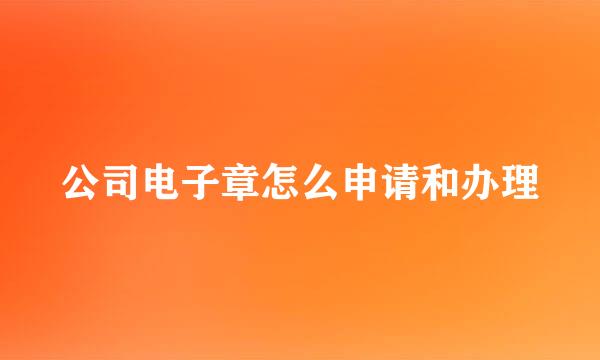 公司电子章怎么申请和办理