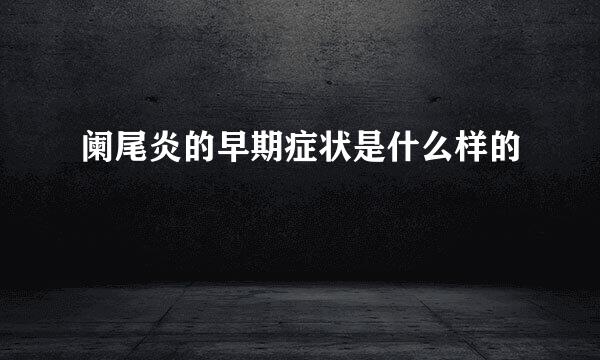 阑尾炎的早期症状是什么样的