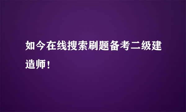 如今在线搜索刷题备考二级建造师！