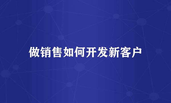 做销售如何开发新客户
