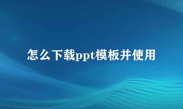 怎么下载ppt模板并使用