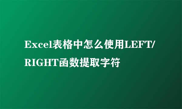 Excel表格中怎么使用LEFT/RIGHT函数提取字符