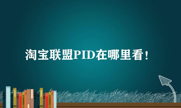 淘宝联盟PID在哪里看！