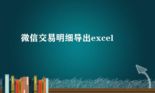 微信交易明细导出excel