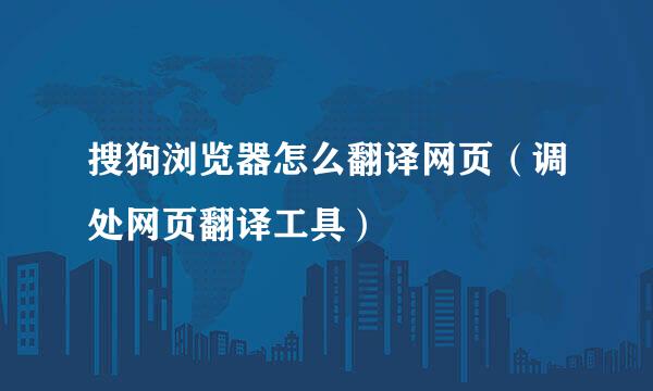 搜狗浏览器怎么翻译网页（调处网页翻译工具）