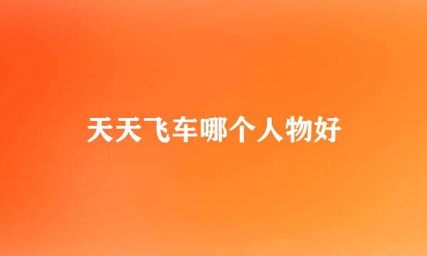 天天飞车哪个人物好