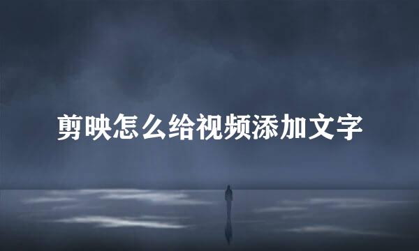 剪映怎么给视频添加文字