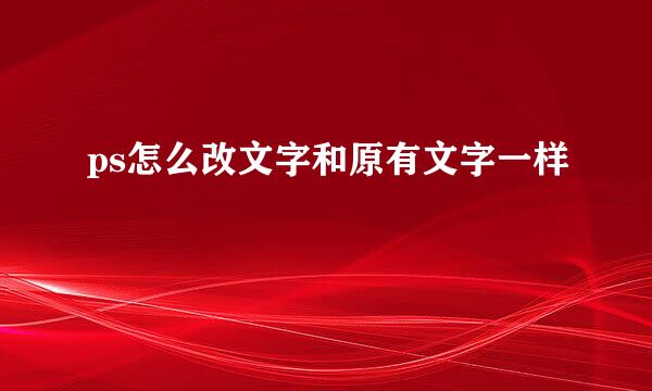 ps怎么改文字和原有文字一样