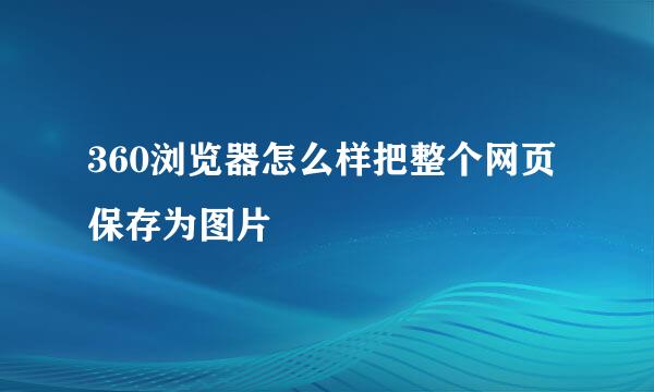 360浏览器怎么样把整个网页保存为图片