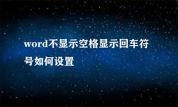 word不显示空格显示回车符号如何设置