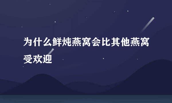 为什么鲜炖燕窝会比其他燕窝受欢迎