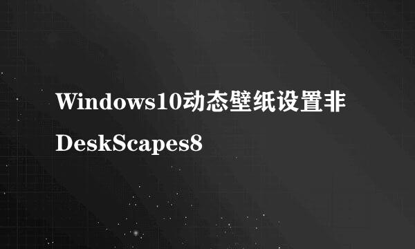Windows10动态壁纸设置非DeskScapes8