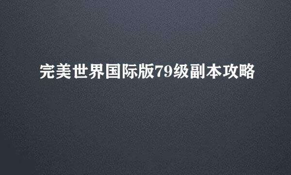 完美世界国际版79级副本攻略