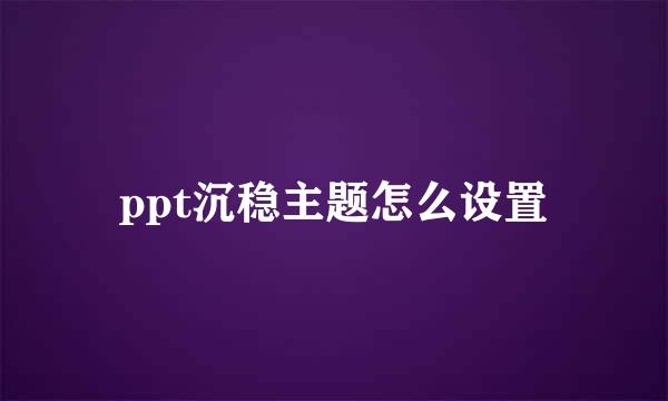 ppt沉稳主题怎么设置