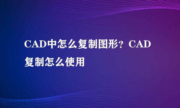 CAD中怎么复制图形？CAD复制怎么使用