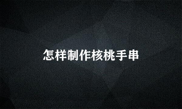 怎样制作核桃手串