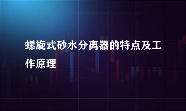 螺旋式砂水分离器的特点及工作原理