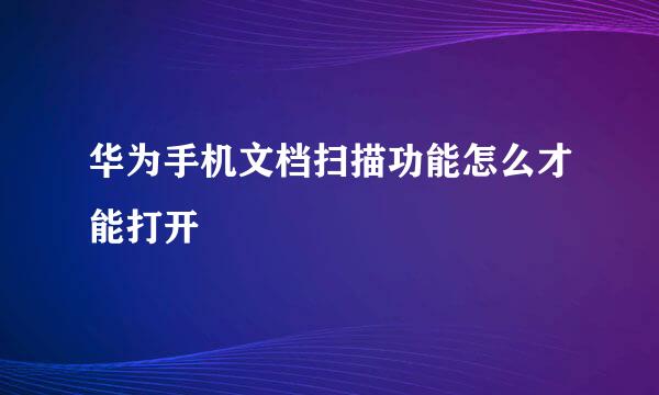 华为手机文档扫描功能怎么才能打开