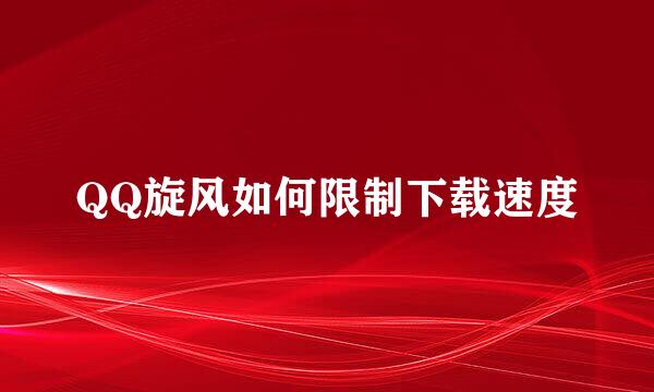 QQ旋风如何限制下载速度