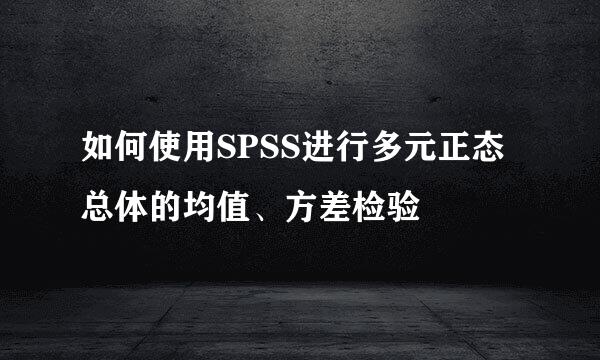 如何使用SPSS进行多元正态总体的均值、方差检验